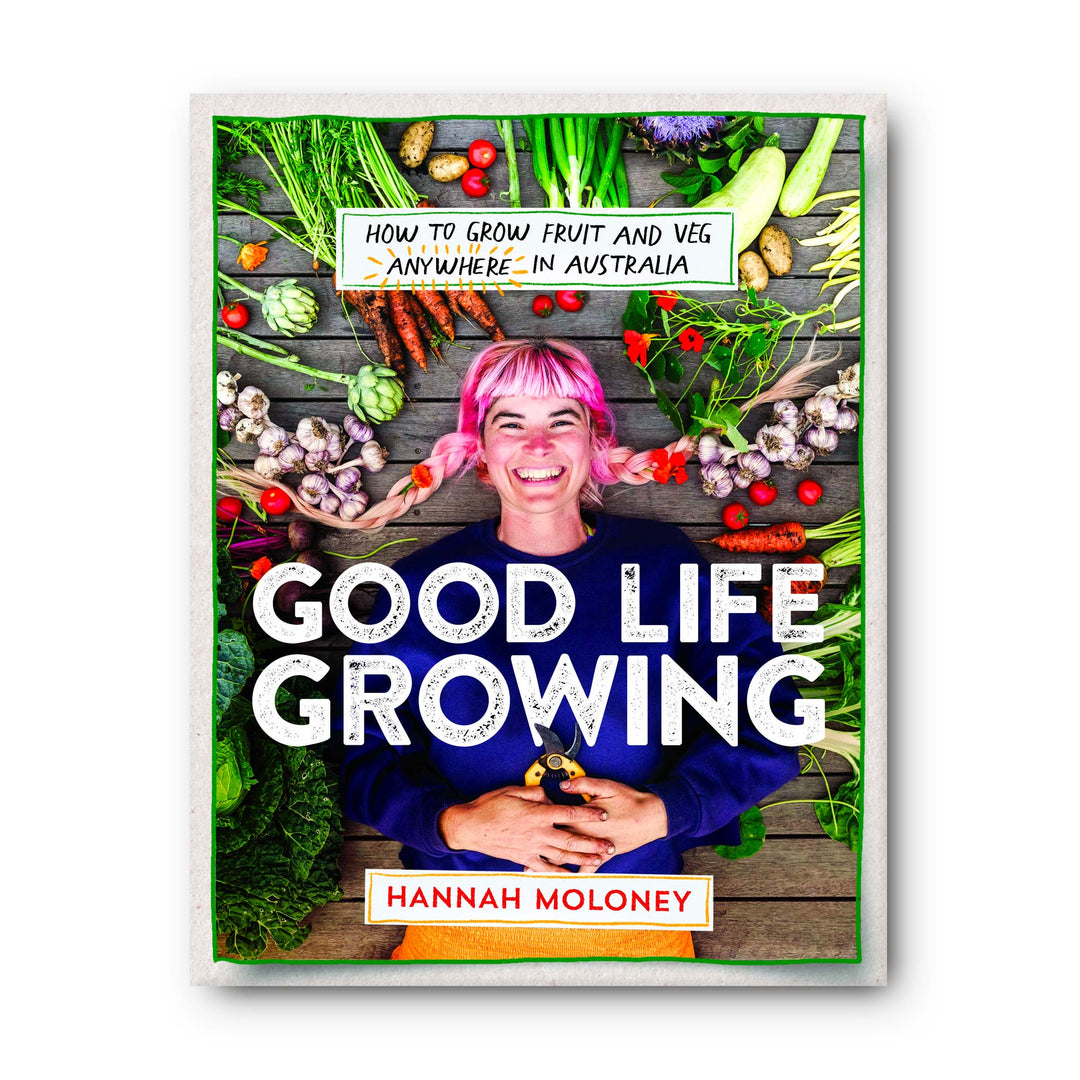 Good Life Growing by Hannah Moloney - How To Grow Fruit and Veg Anywhere in Australia